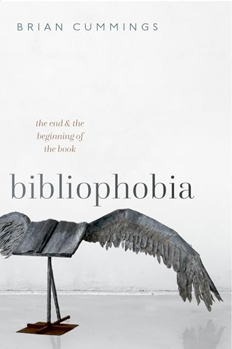 Bibliophobia: The End and the Beginning of the Book (Clarendon Lectures in English)