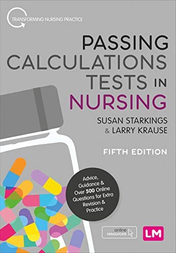 Passing Calculations Tests in Nursing: Advice, Guidance and Over 500 Online Questions for Extra Revision and Practice (Transforming Nursing Practice Series)