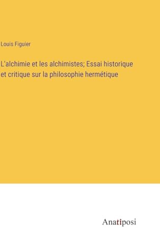 L'alchimie et les alchimistes; Essai historique et critique sur la philosophie hermétique