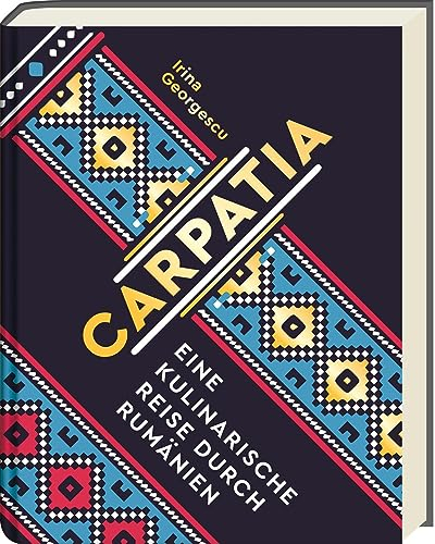 Carpatia: Rumänische Küche – Authentische Rezepte und eine kulinarische Reise durch Rumänien, ausgezeichnet mit Silber von der GAD, inkl. Mezze, ... Reise durch Rumänien - Das Kochbuch