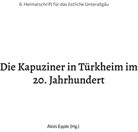 Die Kapuziner in Türkheim im 20. Jahrhundert: Heimatschrift aus dem stlichen Unterallgäu (Heimatschrift aus dem östlichen Unterallgäu)