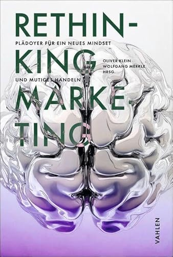 RETHINKING MARKETING: Plädoyer für ein neues Mind Set und mutiges Handeln