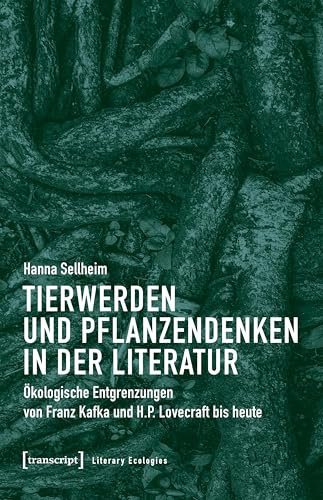 Tierwerden und Pflanzendenken in der Literatur: Ökologische Entgrenzungen von Franz Kafka und H.P. Lovecraft bis heute (Literary Ecologies)