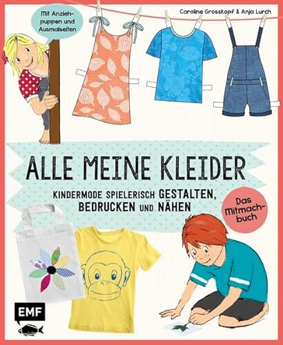 Alle meine Kleider – Das Mitmachbuch: Kindermode spielerisch gestalten, bedrucken und nähen – Mit Anziehpuppen und Ausmalseiten