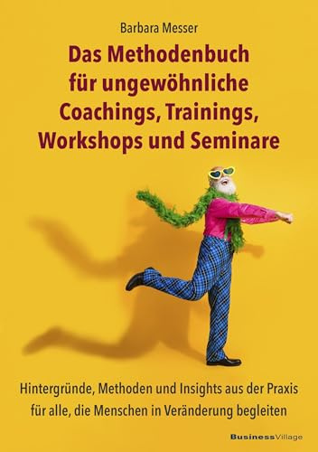 Das Methodenbuch für ungewöhnliche Coachings, Trainings, Workshops und Seminare: Hintergründe, Methoden und Insights aus der Praxis für alle, die Menschen in Veränderung begleiten