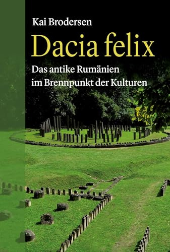 Dacia felix: Das antike Rumänien im Brennpunkt der Kulturen