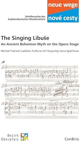 The Singing Libuše: An Ancient Bohemian Myth on the Opera Stage (Neue wege – nové cesti. Schriftenreihe des Sudetendeutschen Musikinstituts)