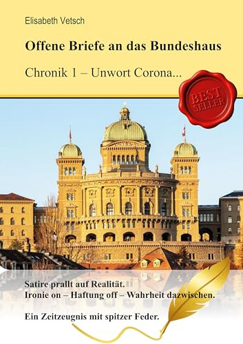Offene Briefe an das Bundeshaus Chronik 1 - Unwort Corona: Satire prallt auf Realität. Ironie on - Haftung off - Wahrheit dazwischen. Ein Zeitzeugnis mit spitzer Feder.