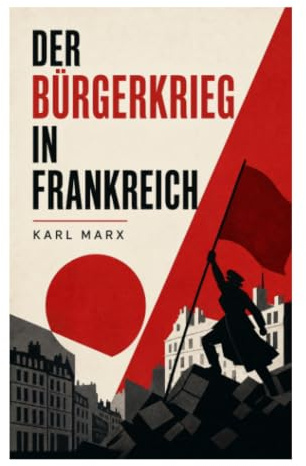 Der Bürgerkrieg in Frankreich: Pariser Kommune, proletarische Selbstregierung und Kritik der modernen Staatsmacht