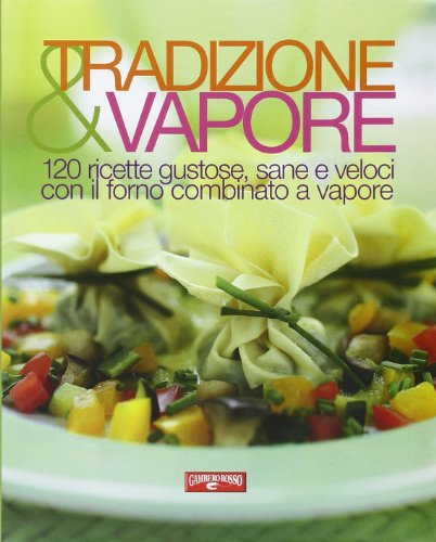 Tradizione & vapore. 120 ricette gustose, sane e veloci con il forno combinato a vapore