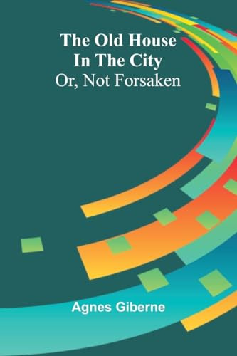 The Old House In The City: Or, Not Forsaken