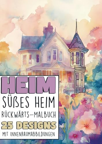 Rückwärts Malbuch - Heim süsses Heim: 25 Designs mit Innerraumabbildungen