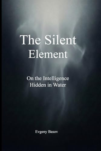 The Silent Element: On the Intelligence of Water: On the Intelligence Hidden in Water