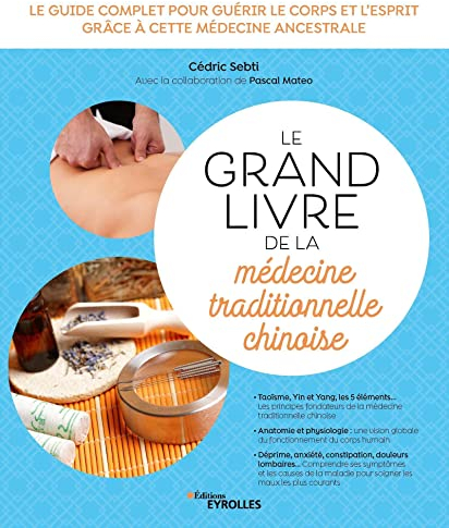 Le grand livre de la médecine traditionnelle chinoise: Le guide complet pour guérir le corps et l'esprit grâce à cette médecine ancestrale