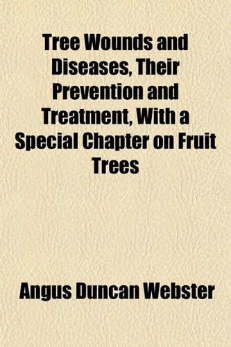 Tree Wounds and Diseases, Their Prevention and Treatment, With a Special Chapter on Fruit Trees