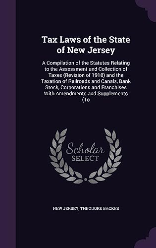 Tax Laws of the State of New Jersey: A Compilation of the Statutes Relating to the Assessment and Collection of Taxes (Revision of 1918) and the ... With Amendments and Supplements (To