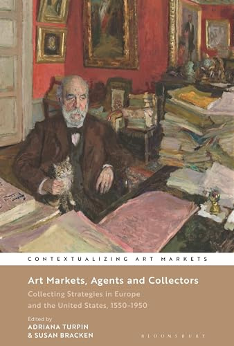 Art Markets, Agents and Collectors: Collecting Strategies in Europe and the United States, 1550-1950 (Contextualizing Art Markets)
