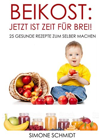 Beikost: Jetzt ist Zeit für Brei!: 25 gesunde Rezepte zum selber machen