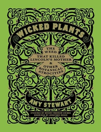 Wicked Plants: The A-Z of Plants That Kill, Maim, Intoxicate and Otherwise Offend: The Weed That Killed Lincoln's Mother and Other Botanical Atrocities