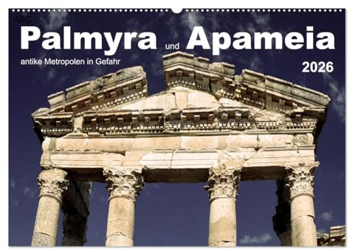 Palmyra und Apameia – Antike Metropolen in Gefahr (Wandkalender 2026 DIN A2 quer), CALVENDO Monatskalender: Zwei der weltweit schönsten und ... der Antike sind akut bedroht. (CALVENDO Orte)