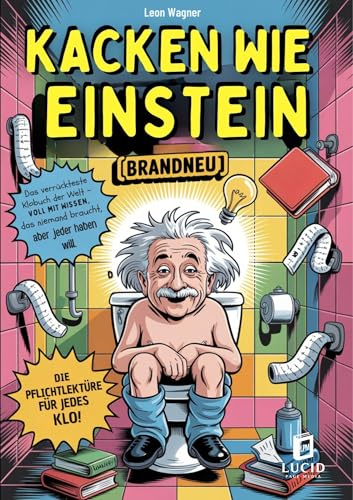 Kacken wie Einstein - Das verrückteste Klobuch der Welt: Vollgestopft mit unnützem Wissen, das niemand braucht, aber jeder haben will. Die Pflichtlektüre für jedes Klo