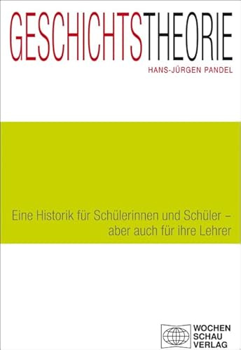 Geschichtstheorie: Eine Historik für Schülerinnen und Schüler - aber auch für ihre Lehrer (Forum Historisches Lernen)