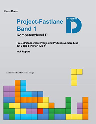 Project-Fastlane - Kompetenzlevel D: Projektmanagement-Praxis und Prüfungsvorbereitung auf Basis der IPMA ICB 4