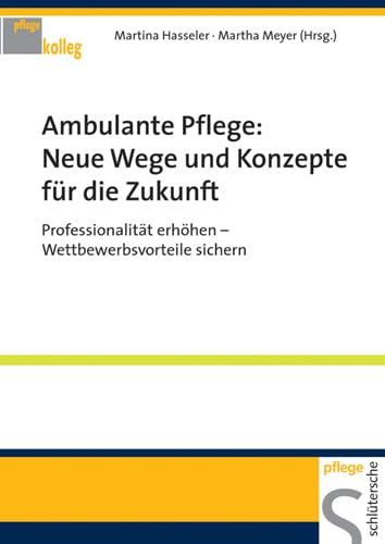 Ambulante Pflege: Neue Wege und Konzepte für die Zukunft: Professionalität erhöhen - Wettbewerbsvorteile sichern (Pflegekolleg)