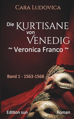 Die Kurtisane von Venedig - Veronica Franco -: Band 1 1563 - 1568 Roman (Die Kurtisane von Venedig - Veronica Franco -: Band 1 - 1563 - 1568, Band 2- 1569 - 1571, Band 3 - 1574 - 1580)