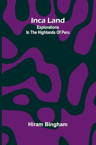 Inca Land: Explorations In The Highlands Of Peru