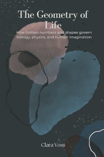 The Geometry of Life: How hidden numbers and shapes govern biology, physics, and human imagination