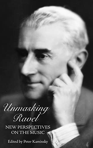 Unmasking Ravel: New Perspectives on the Music (Eastman Studies in Music, Band 84)