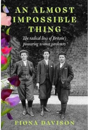 An Almost Impossible Thing: The radical lives of Britain's pioneering women gardeners