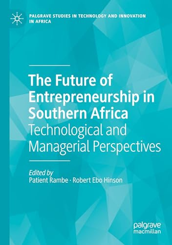 The Future of Entrepreneurship in Southern Africa: Technological and Managerial Perspectives (Palgrave Studies in Technology and Innovation in Africa)