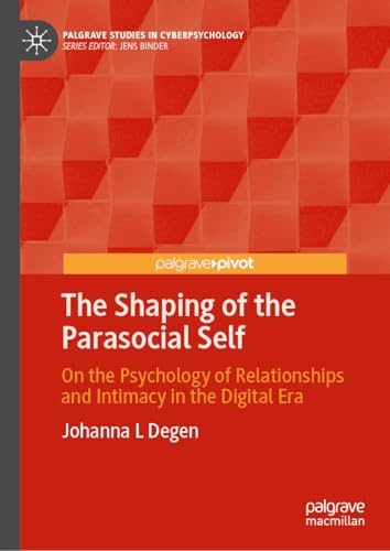 The Shaping of the Parasocial Self: On the Psychology of Relationships and Intimacy in the Digital Era (Palgrave Studies in Cyberpsychology)