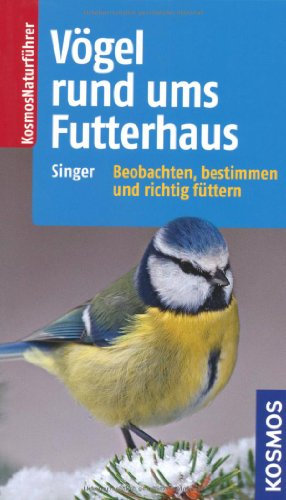Vögel rund ums Futterhaus: Vögel bestimmen und sinnvoll füttern: Beobachten, bestimmen und richtig füttern (Kosmos-Naturführer)