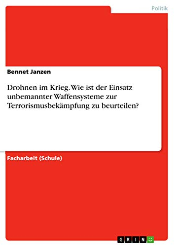 Drohnen im Krieg. Wie ist der Einsatz unbemannter Waffensysteme zur Terrorismusbekämpfung zu beurteilen?