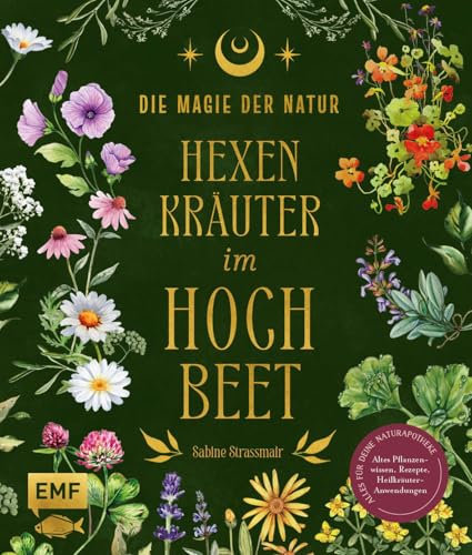 Die Magie der Natur: Hexenkräuter im Hochbeet: Alles für deine Naturapotheke: Altes Pflanzenwissen, Rezepte, Heilkräuter-Anwendungen – mit 9 magischen ... Heil- und Zauberpflanzen-Porträts