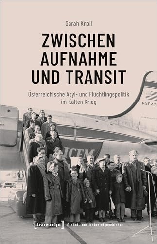 Zwischen Aufnahme und Transit: Österreichische Asyl- und Flüchtlingspolitik im Kalten Krieg (Global- und Kolonialgeschichte)