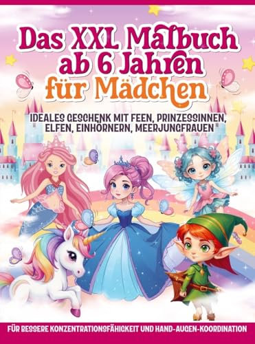 Das XXL Malbuch ab 6 Jahren für Mädchen: Ideales Geschenk mit Feen, Prinzessinnen, Elfen, Einhörnern, Meerjungfrauen - Für bessere Konzentrationsfähigkeit und Hand-Augen-Koordination