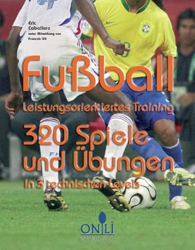 Fussball- Leistungsorientiertes Training: 320 Spiele und Übungen in 3 technischen Levels