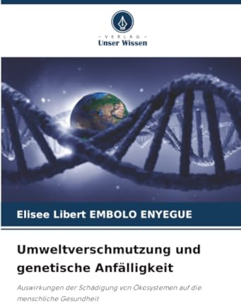 Umweltverschmutzung und genetische Anfälligkeit: Auswirkungen der Schädigung von Ökosystemen auf die menschliche Gesundheit