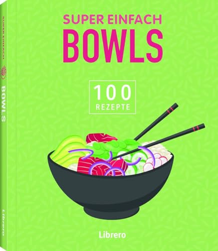 Super Einfach Bowls: Nährstoffreich, ausgewogen, einfach - Bowls für einen gesunden Lebensstil: 100 Rezepte