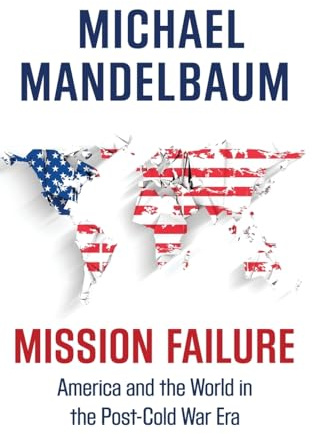 Mission Failure: America and the World in the Post-Cold War Era