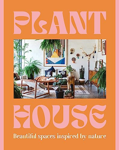 Plant House: Beautiful Spaces Inspired by Nature