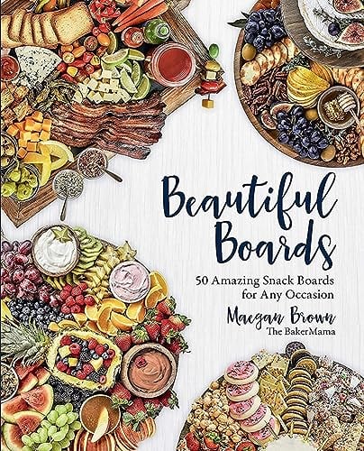 Beautiful Boards: 50 Amazing Snack Boards for Any Occasion