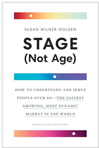 Stage (Not Age): How to Understand and Serve People Over 60--the Fastest Growing, Most Dynamic Market in the World