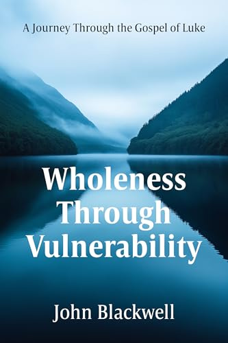 Wholeness Through Vulnerability: A Journey Through the Gospel of Luke