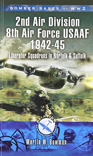 2nd Air Division 8th Air Force USAAF 1942-45: Liberator Squadrons in Norfolk and Suffolk (Aviation Heritage Trail Series)
