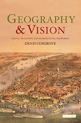 Geography and Vision: Seeing, Imagining and Representing the World (International Library of Human Geography)